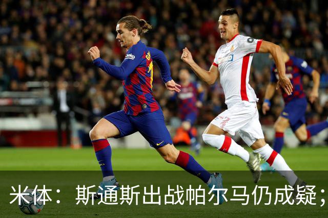 米体：斯通斯出战帕尔马仍成疑；博尼竞争首发